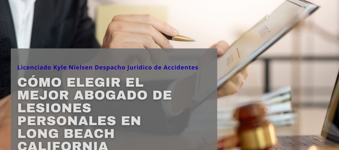 Cómo elegir el mejor abogado de lesiones personales en Long Beach California