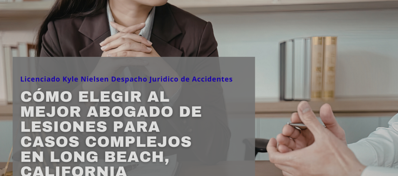Cómo elegir al mejor abogado de lesiones para casos complejos en Long Beach, California
