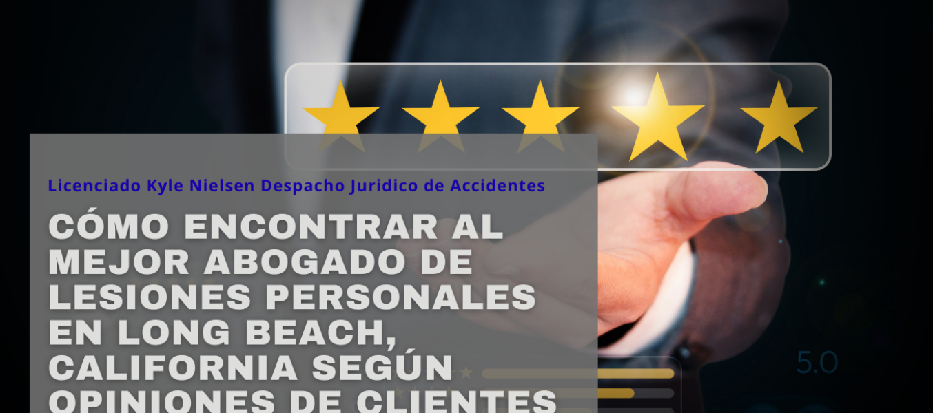 Cómo encontrar al mejor abogado de lesiones personales en Long Beach, California según opiniones de clientes