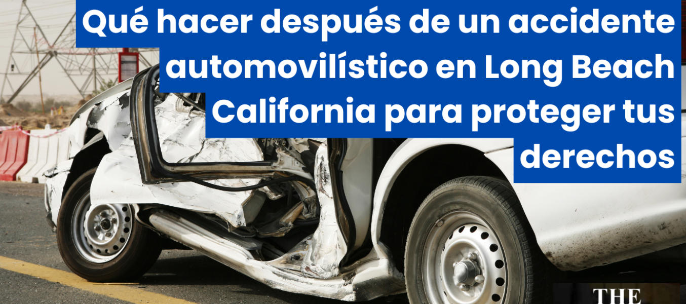 Qué hacer después de un accidente automovilístico en Long Beach California para proteger tus derechos